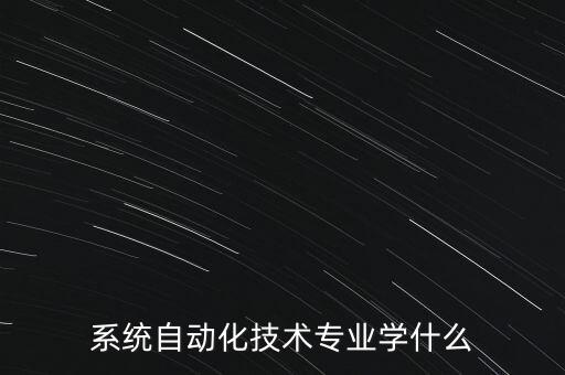 系統(tǒng)自動化技術(shù)專業(yè)學(xué)什么