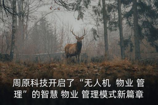 周原科技開(kāi)啟了“無(wú)人機(jī)  物業(yè) 管理”的智慧 物業(yè) 管理模式新篇章
