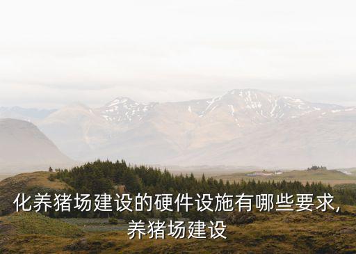 化養(yǎng)豬場(chǎng)建設(shè)的硬件設(shè)施有哪些要求,養(yǎng)豬場(chǎng)建設(shè)