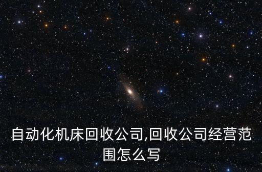 道滘自動化機(jī)床回收公司,回收公司經(jīng)營范圍怎么寫?