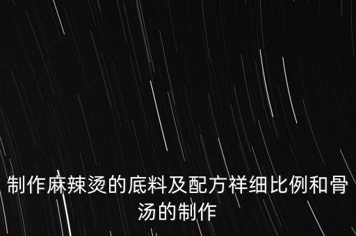 制作麻辣燙的底料及配方祥細(xì)比例和骨湯的制作