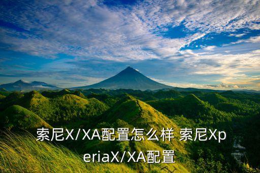  索尼X/XA配置怎么樣 索尼XperiaX/XA配置