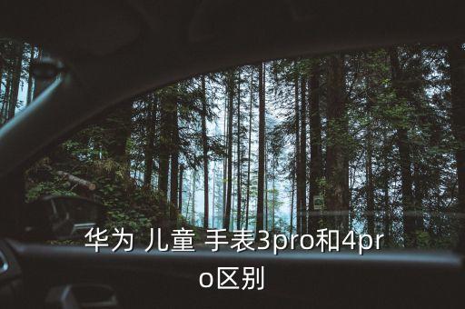  華為 兒童 手表3pro和4pro區(qū)別