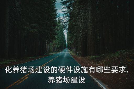 化養(yǎng)豬場(chǎng)建設(shè)的硬件設(shè)施有哪些要求,養(yǎng)豬場(chǎng)建設(shè)