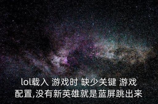 lol載入 游戲時(shí) 缺少關(guān)鍵 游戲配置,沒(méi)有新英雄就是藍(lán)屏跳出來(lái)