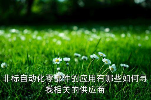非標自動化零部件的應(yīng)用有哪些如何尋找相關(guān)的供應(yīng)商