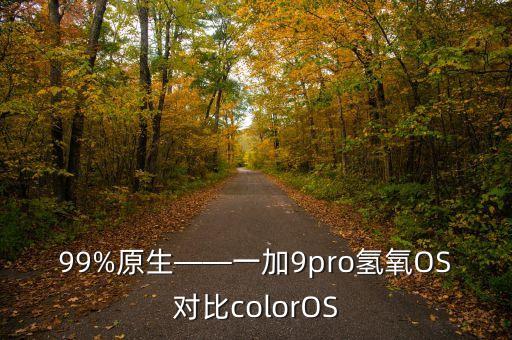 99%原生——一加9pro氫氧OS對比colorOS