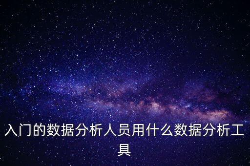 入門的數(shù)據(jù)分析人員用什么數(shù)據(jù)分析工具