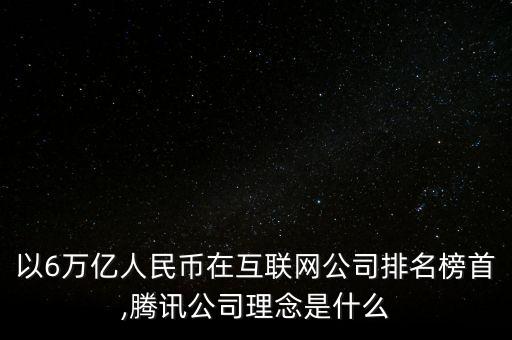 以6萬億人民幣在互聯(lián)網(wǎng)公司排名榜首,騰訊公司理念是什么