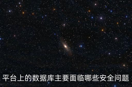 平臺上的數(shù)據(jù)庫主要面臨哪些安全問題