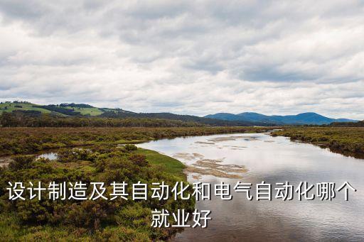 設(shè)計制造及其自動化和電氣自動化哪個就業(yè)好