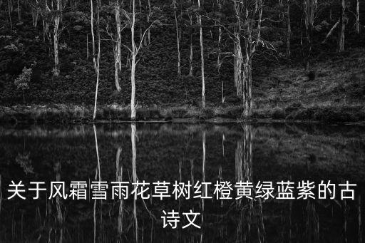 關于風霜雪雨花草樹紅橙黃綠藍紫的古詩文