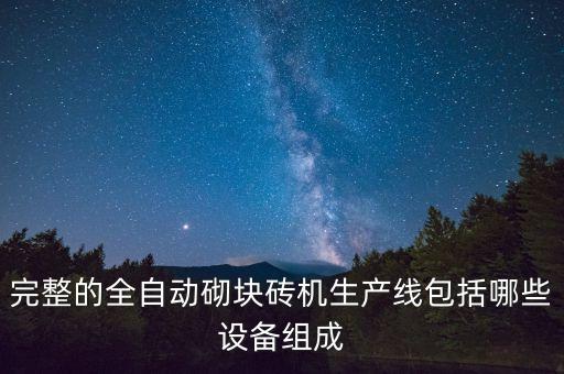 完整的全自動砌塊磚機生產(chǎn)線包括哪些設(shè)備組成