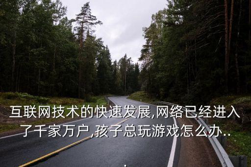 互聯(lián)網(wǎng)技術(shù)的快速發(fā)展,網(wǎng)絡(luò)已經(jīng)進入了千家萬戶,孩子總玩游戲怎么辦...