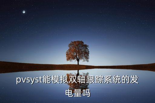 pvsyst能模擬雙軸跟蹤系統(tǒng)的發(fā)電量嗎