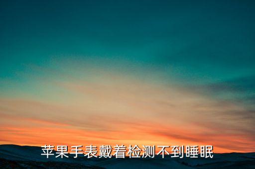 蘋果手表戴著檢測不到睡眠