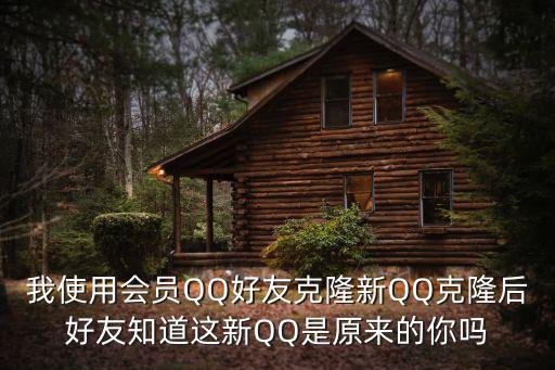 原來的你，我使用會(huì)員QQ好友克隆新QQ克隆后好友知道這新QQ是原來的你嗎