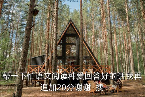 幫一下忙語(yǔ)文閱讀種愛(ài)回答好的話我再追加20分謝謝  搜