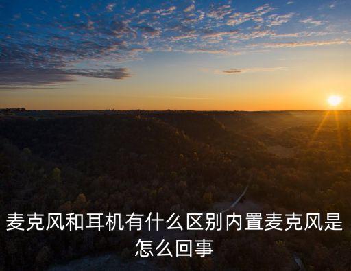 麥克風和耳機有什么區(qū)別內(nèi)置麥克風是怎么回事