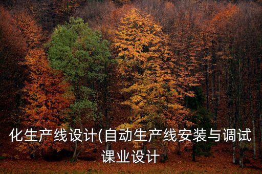 化生產(chǎn)線設(shè)計(jì)(自動(dòng)生產(chǎn)線安裝與調(diào)試課業(yè)設(shè)計(jì)