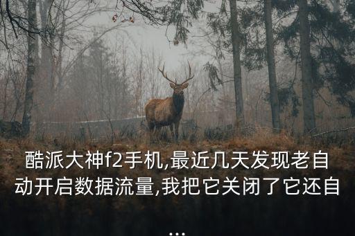 酷派大神f2手機(jī),最近幾天發(fā)現(xiàn)老自動開啟數(shù)據(jù)流量,我把它關(guān)閉了它還自...