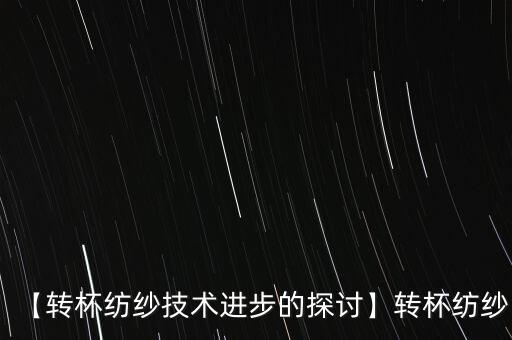 【轉(zhuǎn)杯紡紗技術(shù)進步的探討】轉(zhuǎn)杯紡紗