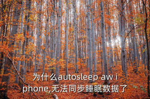 為什么autosleep aw iphone,無法同步睡眠數(shù)據(jù)了