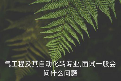 氣工程及其自動化轉(zhuǎn)專業(yè),面試一般會問什么問題