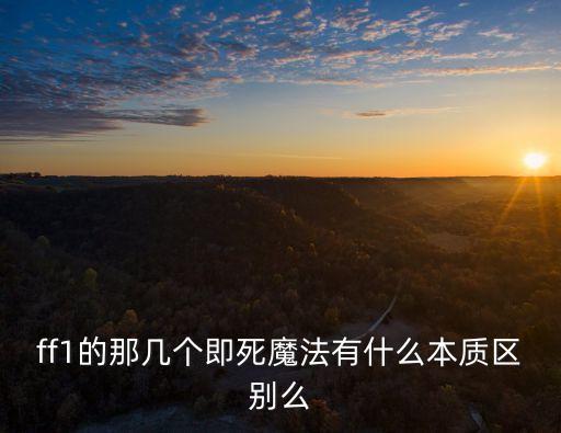 ff1的那幾個即死魔法有什么本質(zhì)區(qū)別么