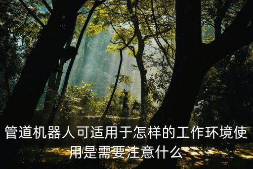 管道機(jī)器人可適用于怎樣的工作環(huán)境使用是需要注意什么
