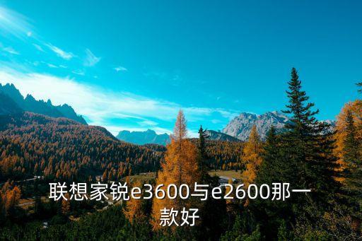 聯(lián)想家銳e3600與e2600那一款好