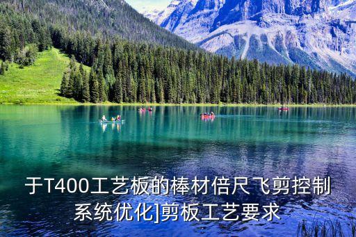 于T400工藝板的棒材倍尺飛剪控制系統(tǒng)優(yōu)化]剪板工藝要求