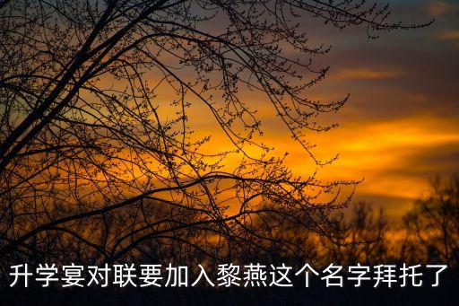 升學(xué)宴對聯(lián)要加入黎燕這個(gè)名字拜托了