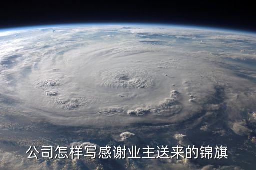 公司怎樣寫感謝業(yè)主送來的錦旗
