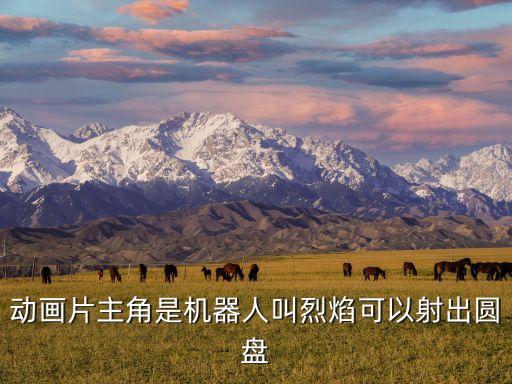 動畫片主角是機器人叫烈焰可以射出圓盤