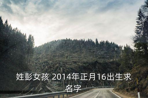 姓彭女孩 2014年正月16出生求名字