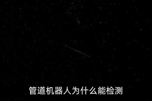 管道機(jī)器人為什么能檢測