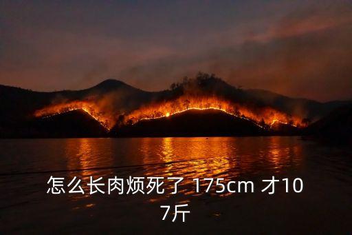 怎么長肉煩死了 175cm 才107斤
