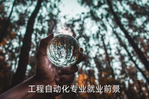 自動化專業(yè)未來找工作前景,機械工程自動化專業(yè)就業(yè)前景