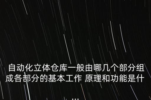  自動化立體倉庫一般由哪幾個部分組成各部分的基本工作 原理和功能是什...