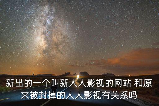 新出的一個(gè)叫新人人影視的網(wǎng)站 和原來被封掉的人人影視有關(guān)系嗎