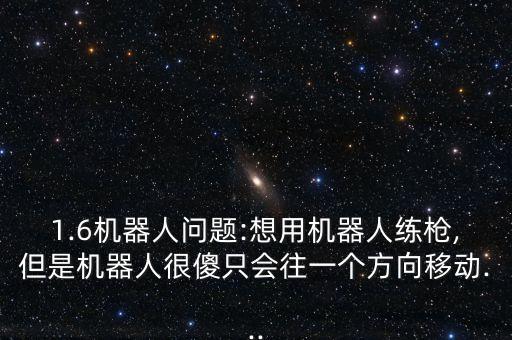 1.6機(jī)器人問(wèn)題:想用機(jī)器人練槍,但是機(jī)器人很傻只會(huì)往一個(gè)方向移動(dòng)...