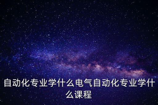 自動化專業(yè)學(xué)什么電氣自動化專業(yè)學(xué)什么課程
