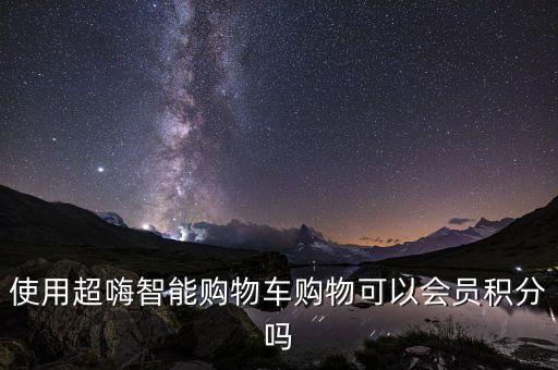 使用超嗨智能購物車購物可以會(huì)員積分嗎