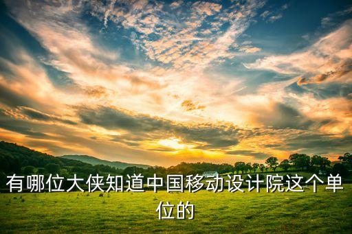 有哪位大俠知道中國(guó)移動(dòng)設(shè)計(jì)院這個(gè)單位的
