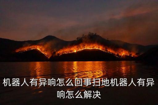 機(jī)器人有異響怎么回事掃地機(jī)器人有異響怎么解決