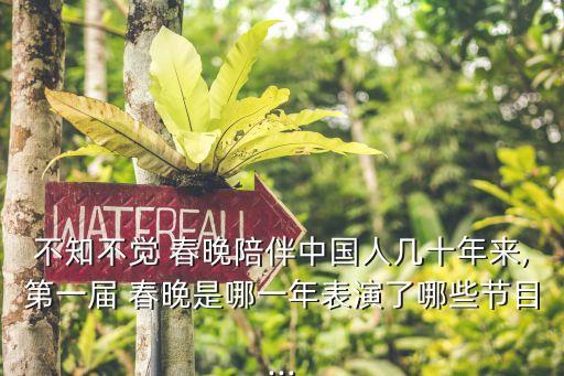不知不覺(jué) 春晚陪伴中國(guó)人幾十年來(lái),第一屆 春晚是哪一年表演了哪些節(jié)目...