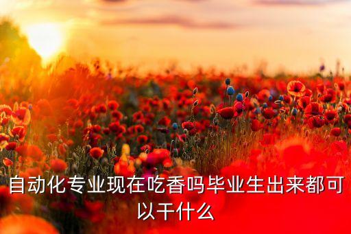 自動(dòng)化專業(yè)吃香,自動(dòng)化專業(yè)的發(fā)展與未來