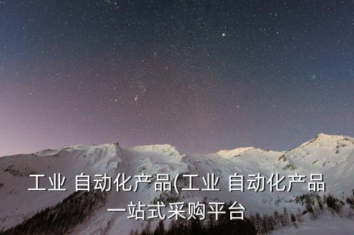 工業(yè) 自動(dòng)化產(chǎn)品(工業(yè) 自動(dòng)化產(chǎn)品一站式采購(gòu)平臺(tái)