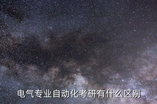 電氣自動(dòng)化和電力方向區(qū)別,電氣工程與自動(dòng)化有哪些不同?
